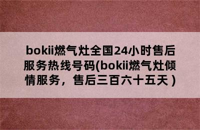 bokii燃气灶全国24小时售后服务热线号码(bokii燃气灶倾情服务，售后三百六十五天 )